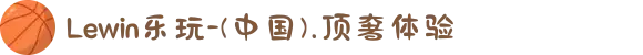 Lewin乐玩-(中国).顶奢体验
